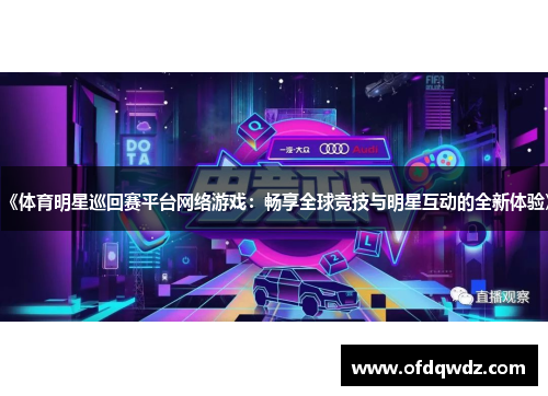 《体育明星巡回赛平台网络游戏：畅享全球竞技与明星互动的全新体验》